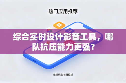 综合实时设计影音工具，哪队抗压能力更强？