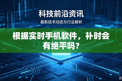 根据实时手机软件，补时会有绝平吗？