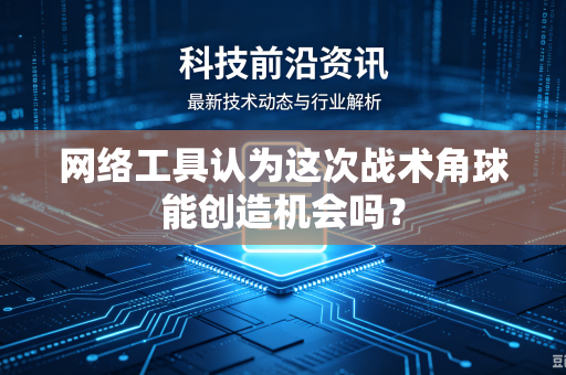 网络工具认为这次战术角球能创造机会吗？