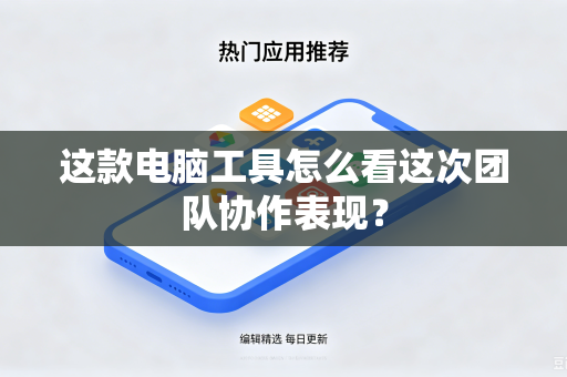 这款电脑工具怎么看这次团队协作表现？