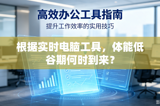 根据实时电脑工具，体能低谷期何时到来？