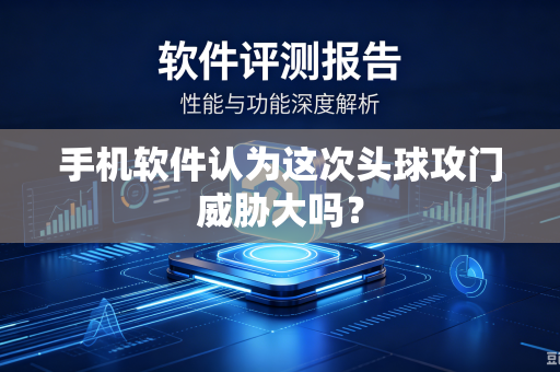 手机软件认为这次头球攻门威胁大吗？