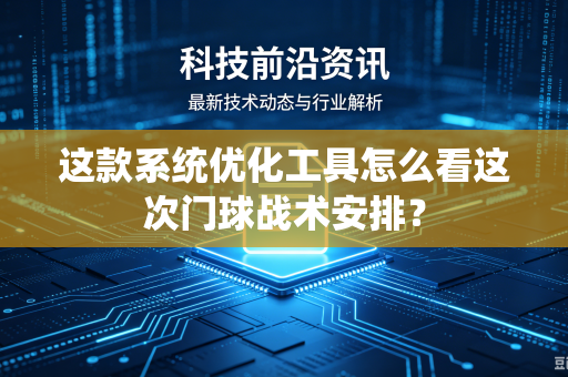 这款系统优化工具怎么看这次门球战术安排？