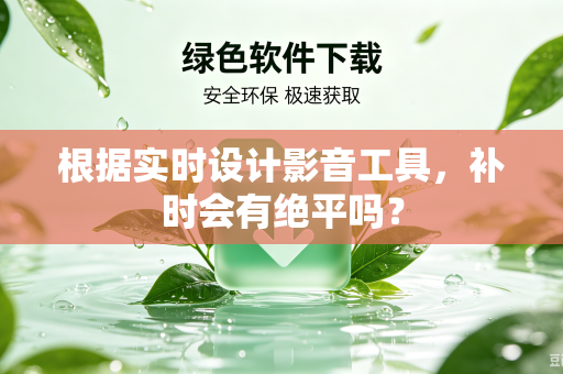根据实时设计影音工具，补时会有绝平吗？