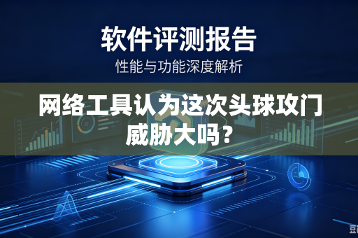 网络工具认为这次头球攻门威胁大吗？