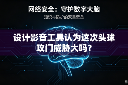 设计影音工具认为这次头球攻门威胁大吗？