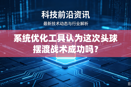 系统优化工具认为这次头球摆渡战术成功吗？