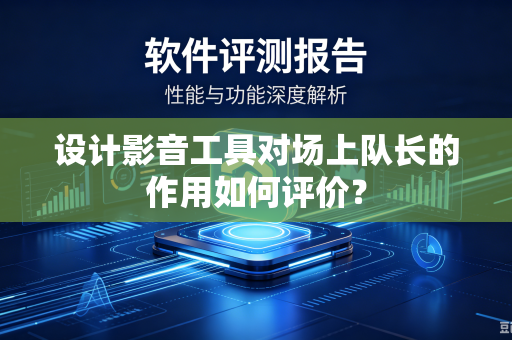 设计影音工具对场上队长的作用如何评价？