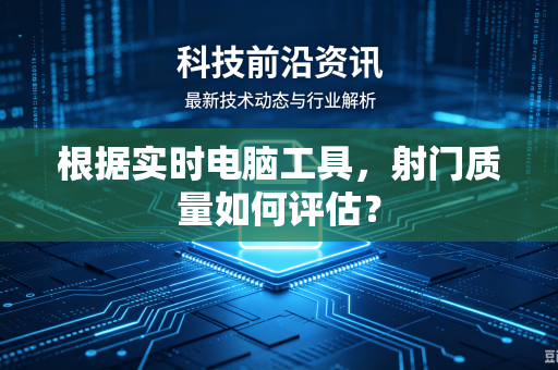 根据实时电脑工具，射门质量如何评估？