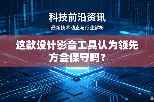 这款设计影音工具认为领先方会保守吗？