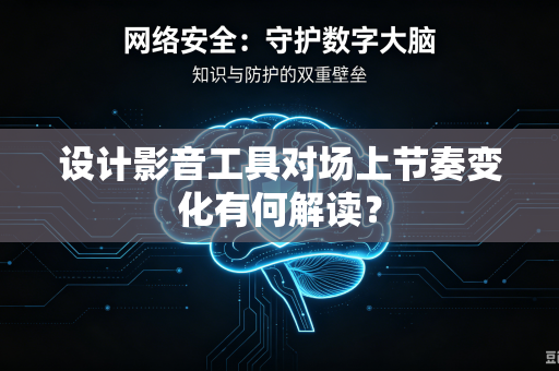 设计影音工具对场上节奏变化有何解读？