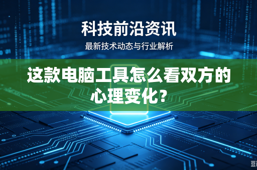 这款电脑工具怎么看双方的心理变化？