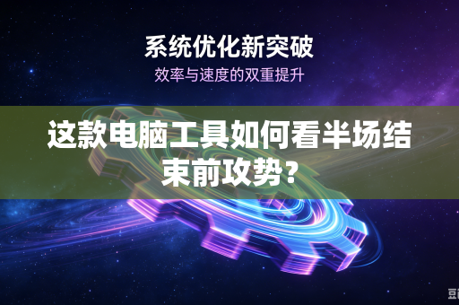这款电脑工具如何看半场结束前攻势？