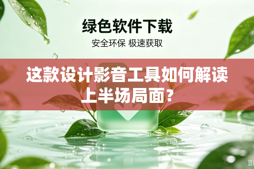 这款设计影音工具如何解读上半场局面？