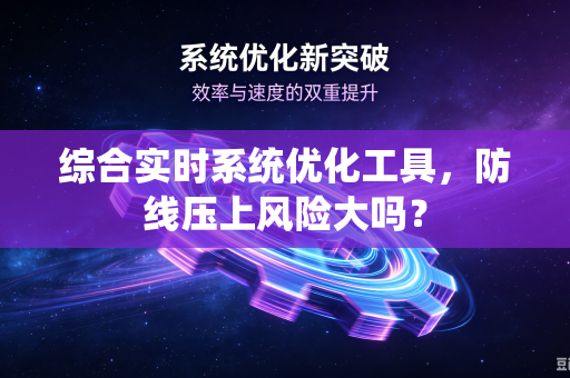 综合实时系统优化工具，防线压上风险大吗？