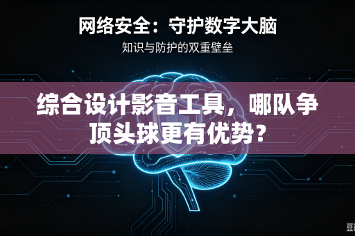 综合设计影音工具，哪队争顶头球更有优势？
