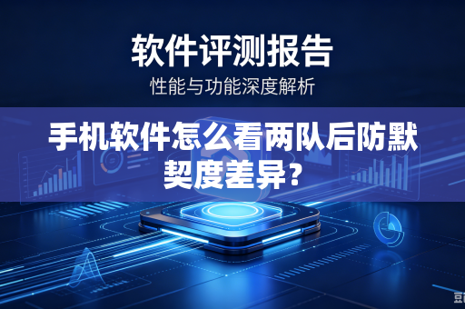 手机软件怎么看两队后防默契度差异？