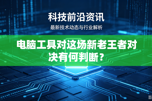 电脑工具对这场新老王者对决有何判断？