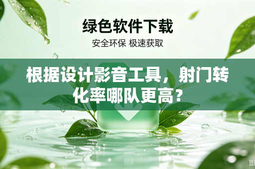 根据设计影音工具，射门转化率哪队更高？
