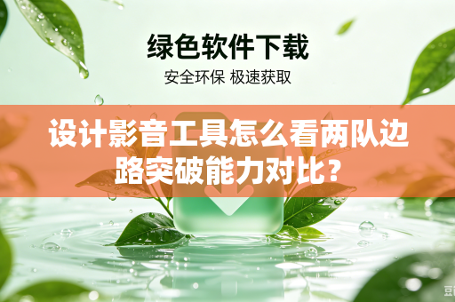 设计影音工具怎么看两队边路突破能力对比？