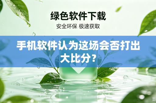 手机软件认为这场会否打出大比分？