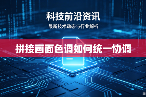 拼接画面色调如何统一协调-第1张图片-电脑手机工具软件下载 - 免费实用工具合集 | 联启科技 拼接画面色调如何统一协调-第1张图片-电脑手机工具软件下载 - 免费实用工具合集 | 联启科技