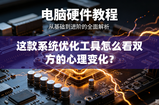 这款系统优化工具怎么看双方的心理变化？