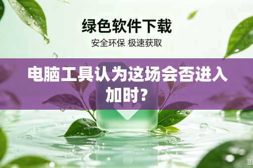 电脑工具认为这场会否进入加时？
