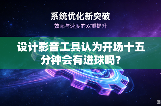 设计影音工具认为开场十五分钟会有进球吗？