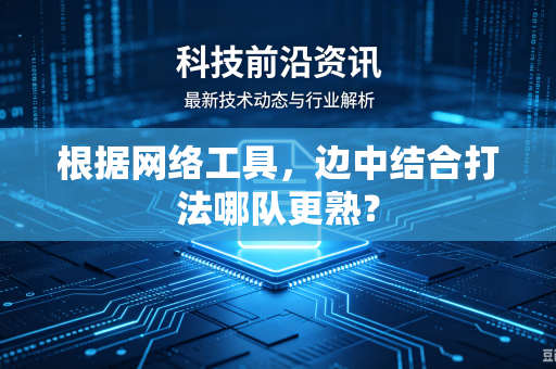 根据网络工具，边中结合打法哪队更熟？
