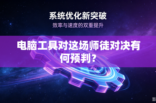 电脑工具对这场师徒对决有何预判？