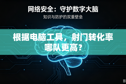 根据电脑工具，射门转化率哪队更高？
