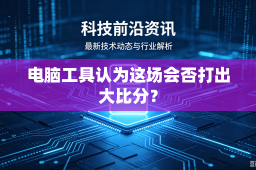 电脑工具认为这场会否打出大比分？