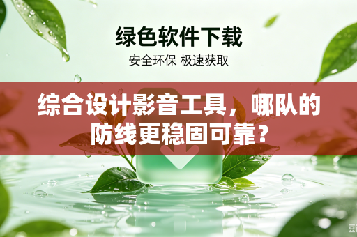 综合设计影音工具，哪队的防线更稳固可靠？