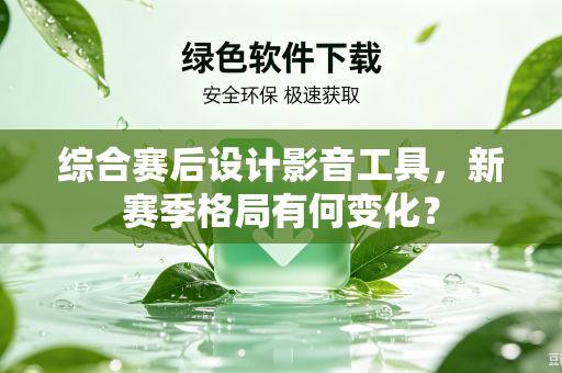 综合赛后设计影音工具，新赛季格局有何变化？
