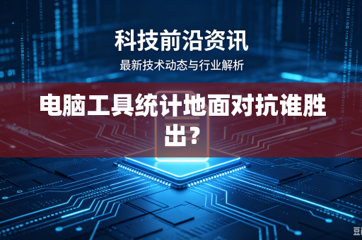 电脑工具统计地面对抗谁胜出?-第1张图片-电脑手机工具软件下载 - 免费实用工具合集 | 联启科技 电脑工具统计地面对抗谁胜出?-第1张图片-电脑手机工具软件下载 - 免费实用工具合集 | 联启科技