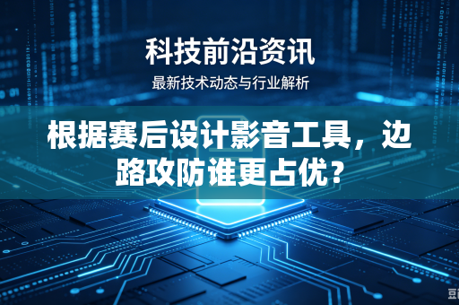 根据赛后设计影音工具，边路攻防谁更占优？