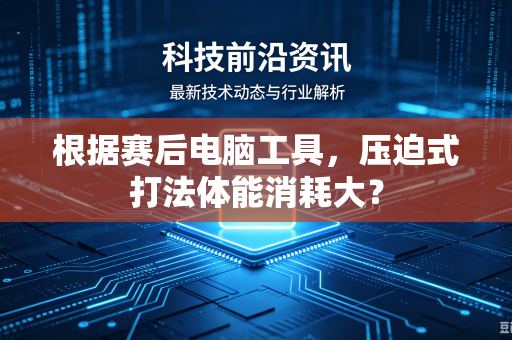 根据赛后电脑工具，压迫式打法体能消耗大？