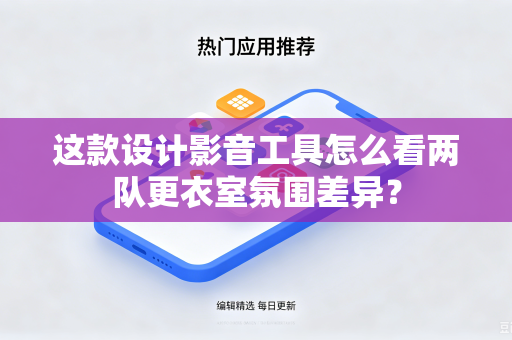 这款设计影音工具怎么看两队更衣室氛围差异？
