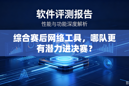 综合赛后网络工具，哪队更有潜力进决赛？