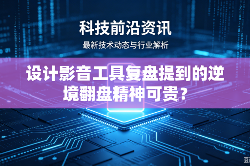 设计影音工具复盘提到的逆境翻盘精神可贵？