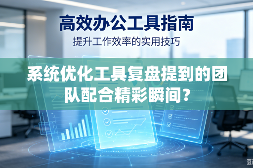 系统优化工具复盘提到的团队配合精彩瞬间？