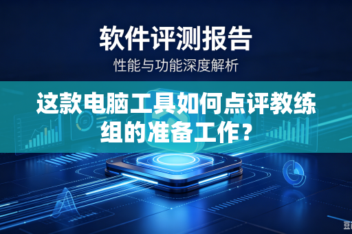 这款电脑工具如何点评教练组的准备工作？