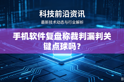 手机软件复盘称裁判漏判关键点球吗？