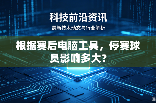 根据赛后电脑工具，停赛球员影响多大？