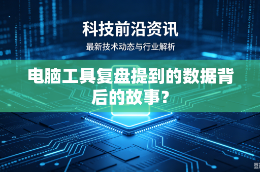 电脑工具复盘提到的数据背后的故事？