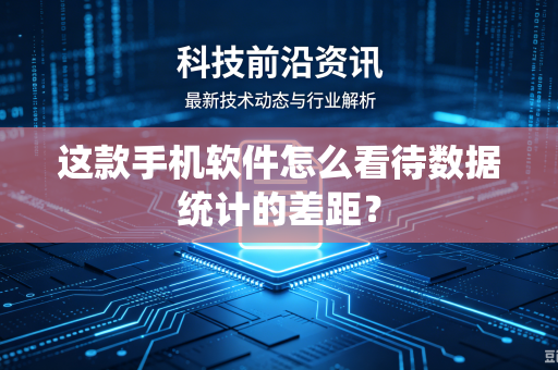这款手机软件怎么看待数据统计的差距？