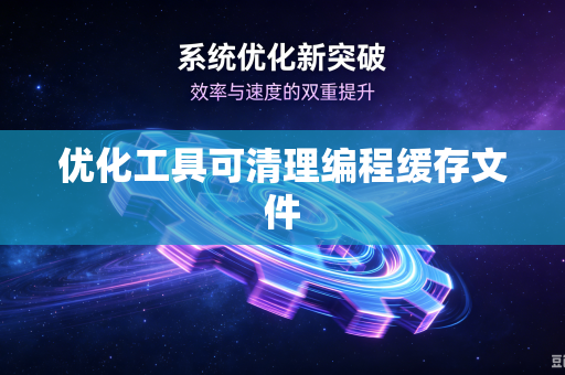 优化工具可清理编程缓存文件