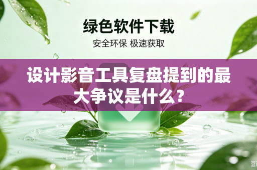 设计影音工具复盘提到的最大争议是什么？