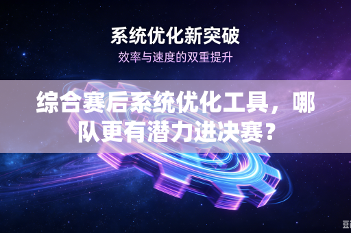 综合赛后系统优化工具,哪队更有潜力进决赛?-第1张图片-电脑手机工具软件下载 - 免费实用工具合集 | 联启科技 综合赛后系统优化工具,哪队更有潜力进决赛?-第1张图片-电脑手机工具软件下载 - 免费实用工具合集 | 联启科技